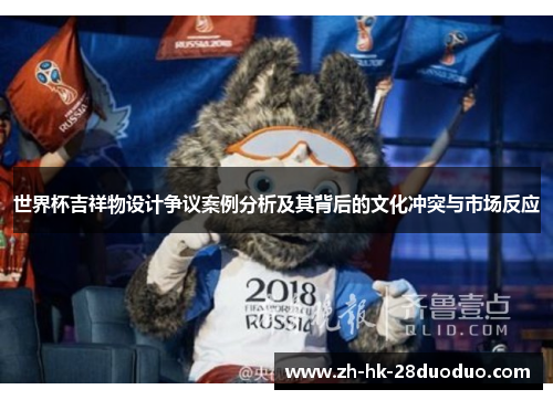 世界杯吉祥物设计争议案例分析及其背后的文化冲突与市场反应