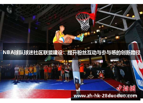NBA球队球迷社区联盟建设：提升粉丝互动与参与感的创新路径