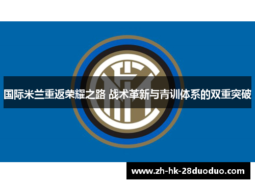 国际米兰重返荣耀之路 战术革新与青训体系的双重突破