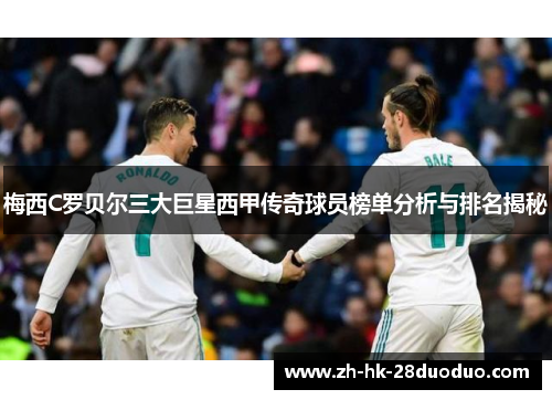 梅西C罗贝尔三大巨星西甲传奇球员榜单分析与排名揭秘