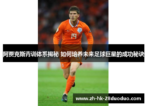 阿贾克斯青训体系揭秘 如何培养未来足球巨星的成功秘诀
