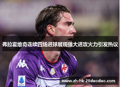 弗拉霍维奇连续四场进球展现强大进攻火力引发热议