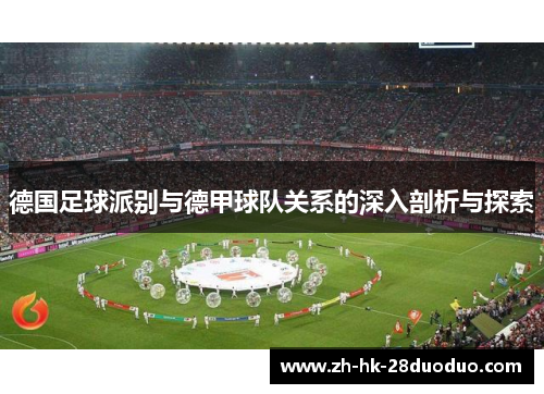 德国足球派别与德甲球队关系的深入剖析与探索
