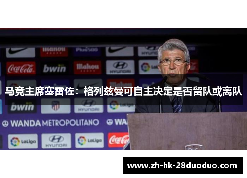 马竞主席塞雷佐：格列兹曼可自主决定是否留队或离队