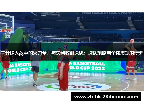 三分球大战中的火力全开与失利教训深思：球队策略与个体表现的博弈