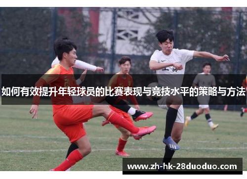 如何有效提升年轻球员的比赛表现与竞技水平的策略与方法