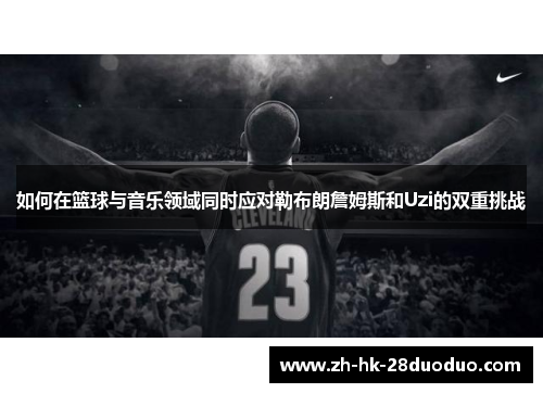 如何在篮球与音乐领域同时应对勒布朗詹姆斯和Uzi的双重挑战