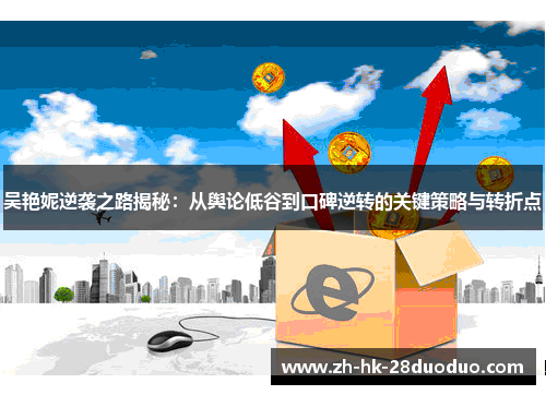 吴艳妮逆袭之路揭秘：从舆论低谷到口碑逆转的关键策略与转折点