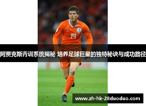 阿贾克斯青训系统揭秘 培养足球巨星的独特秘诀与成功路径
