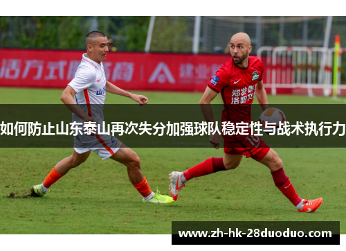 如何防止山东泰山再次失分加强球队稳定性与战术执行力