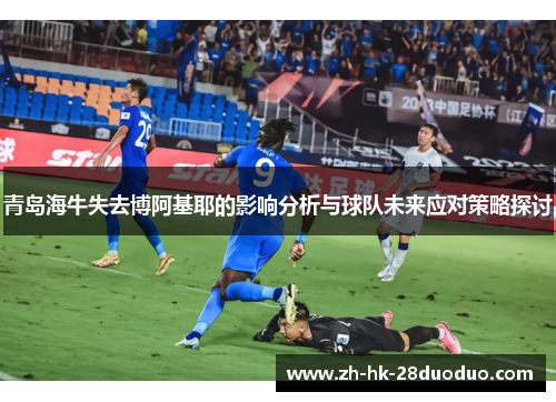 青岛海牛失去博阿基耶的影响分析与球队未来应对策略探讨