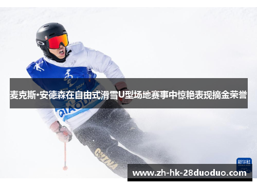 麦克斯·安德森在自由式滑雪U型场地赛事中惊艳表现摘金荣誉