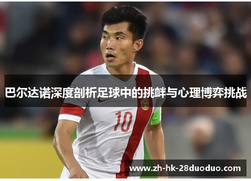 巴尔达诺深度剖析足球中的挑衅与心理博弈挑战