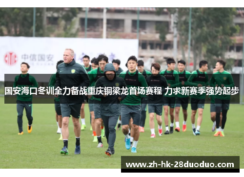 国安海口冬训全力备战重庆铜梁龙首场赛程 力求新赛季强势起步