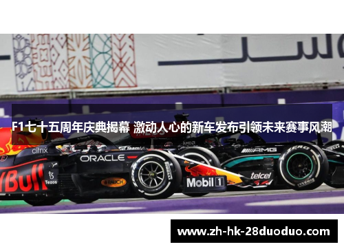 F1七十五周年庆典揭幕 激动人心的新车发布引领未来赛事风潮