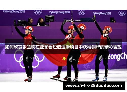 如何欣赏张楚桐在亚冬会短道速滑项目中获得铜牌的精彩表现