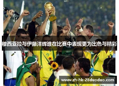 穆西亚拉与伊藤洋辉谁在比赛中表现更为出色与精彩