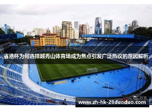 省港杯为何选择越秀山体育场成为焦点引发广泛热议的原因解析