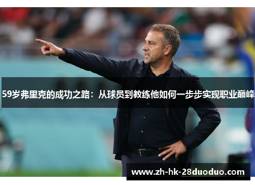 59岁弗里克的成功之路：从球员到教练他如何一步步实现职业巅峰