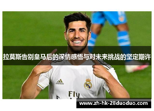 拉莫斯告别皇马后的深情感悟与对未来挑战的坚定期许
