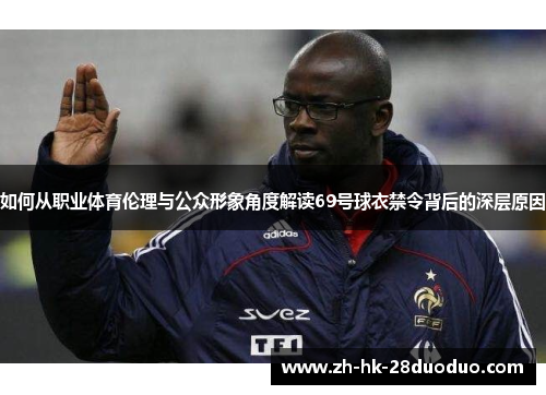 如何从职业体育伦理与公众形象角度解读69号球衣禁令背后的深层原因