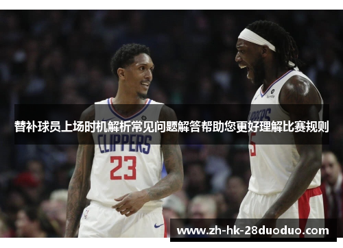 替补球员上场时机解析常见问题解答帮助您更好理解比赛规则