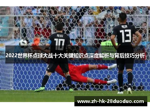 2022世界杯点球大战十大关键知识点深度解析与背后技巧分析