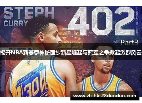 揭开NBA新赛季神秘面纱新星崛起与冠军之争掀起激烈风云