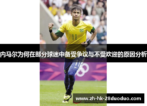 内马尔为何在部分球迷中备受争议与不受欢迎的原因分析