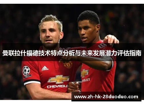 曼联拉什福德技术特点分析与未来发展潜力评估指南