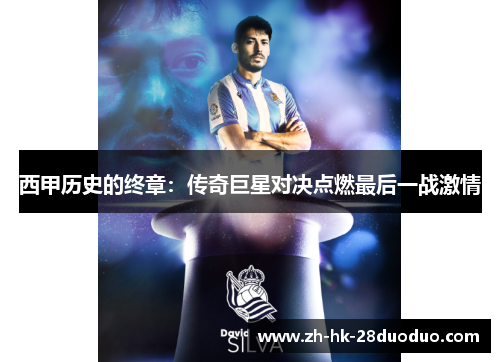 西甲历史的终章：传奇巨星对决点燃最后一战激情