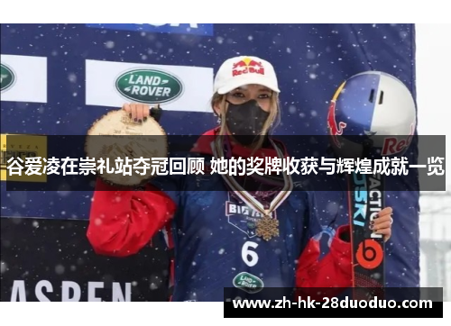 谷爱凌在崇礼站夺冠回顾 她的奖牌收获与辉煌成就一览 谷爱凌在崇礼站夺冠回顾 她的奖牌收获与辉煌成就一览