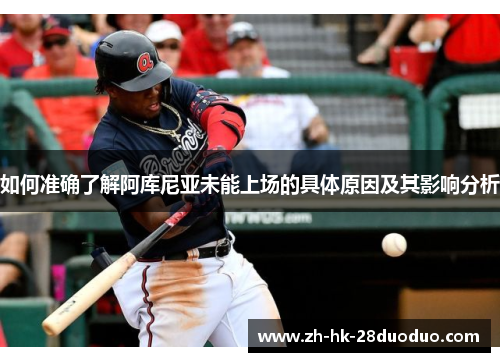 如何准确了解阿库尼亚未能上场的具体原因及其影响分析