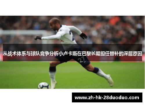从战术体系与球队竞争分析小卢卡斯在巴黎长期担任替补的深层原因