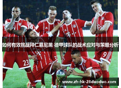 如何有效挑战拜仁慕尼黑 德甲球队的战术应对与策略分析