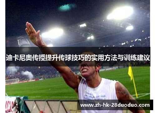 迪卡尼奥传授提升传球技巧的实用方法与训练建议